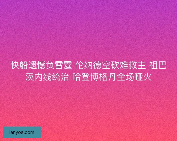 快船遗憾负雷霆 伦纳德空砍难救主 祖巴茨内线统治 哈登博格丹全场哑火