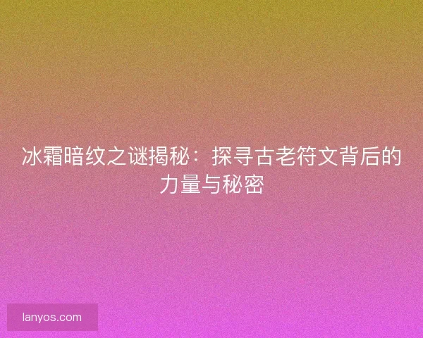 冰霜暗纹之谜揭秘：探寻古老符文背后的力量与秘密