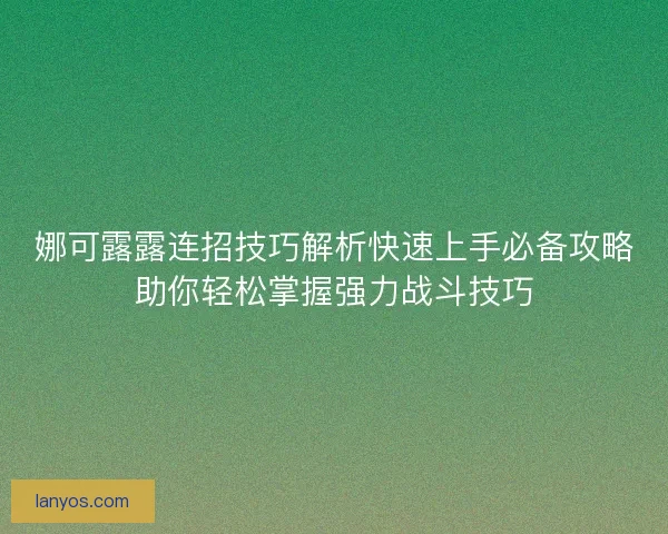 娜可露露连招技巧解析快速上手必备攻略助你轻松掌握强力战斗技巧