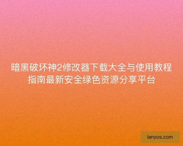 暗黑破坏神2修改器下载大全与使用教程指南最新安全绿色资源分享平台