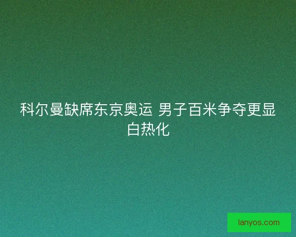 科尔曼缺席东京奥运 男子百米争夺更显白热化