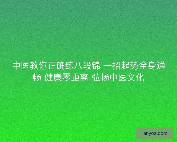 中医教你正确练八段锦 一招起势全身通畅 健康零距离 弘扬中医文化