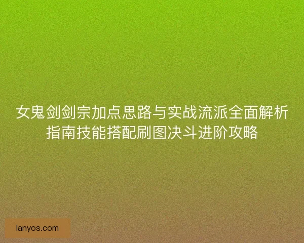 女鬼剑剑宗加点思路与实战流派全面解析指南技能搭配刷图决斗进阶攻略