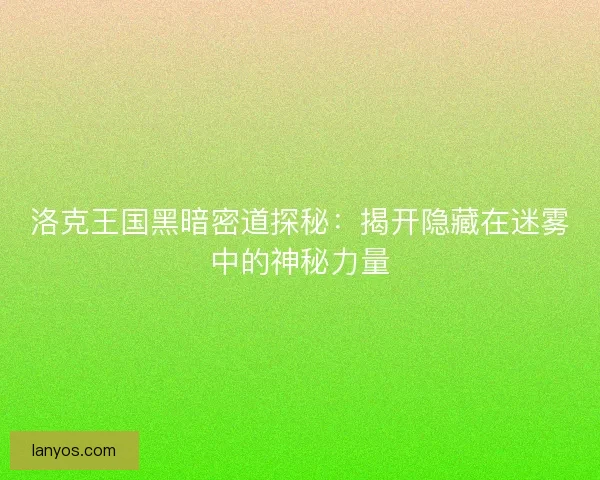 洛克王国黑暗密道探秘：揭开隐藏在迷雾中的神秘力量