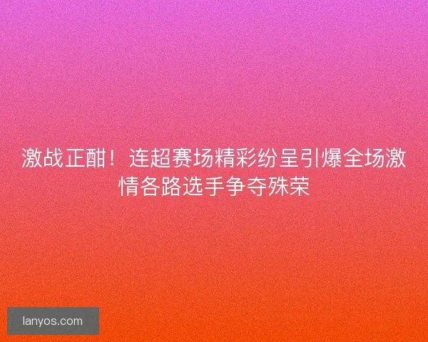 激战正酣！连超赛场精彩纷呈引爆全场激情各路选手争夺殊荣