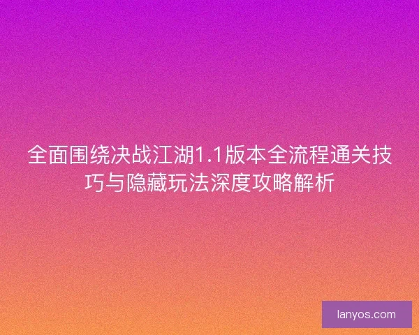 全面围绕决战江湖1.1版本全流程通关技巧与隐藏玩法深度攻略解析