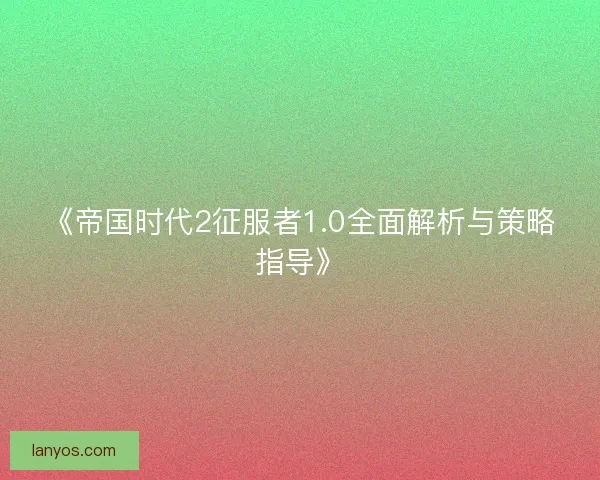 《帝国时代2征服者1.0全面解析与策略指导》