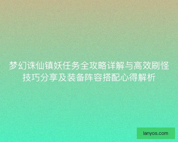 梦幻诛仙镇妖任务全攻略详解与高效刷怪技巧分享及装备阵容搭配心得解析